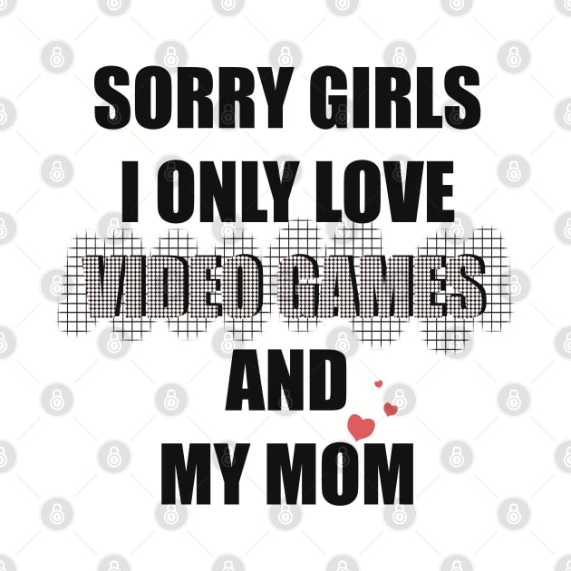 SORRY GIRLS  I ONLY LOVE VIDEO GAMES AND MY MOM by Xatutik-Art