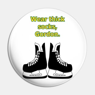 Wear thick socks, Gordon Pin