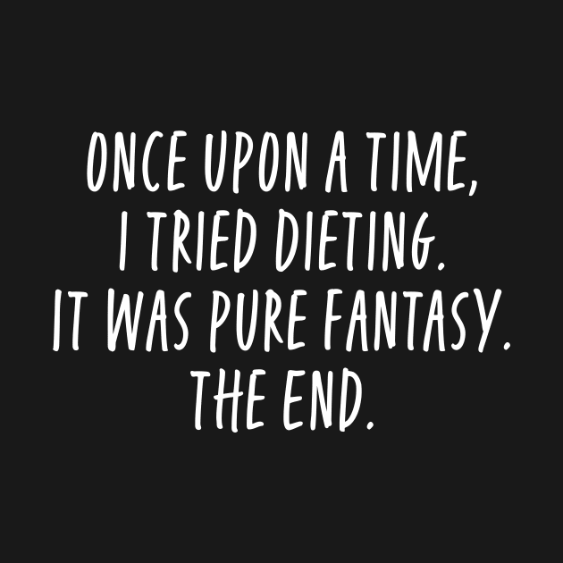 Once Upon A Time I Tried Dieting It Was Pure Fantasy by ShirtHappens