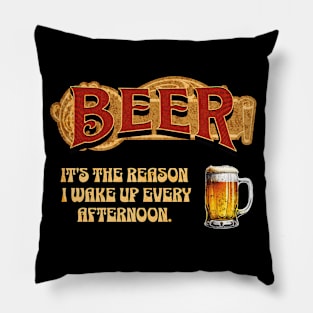 Beer: It's The Reason I Wake Up Every Afternoon Pillow