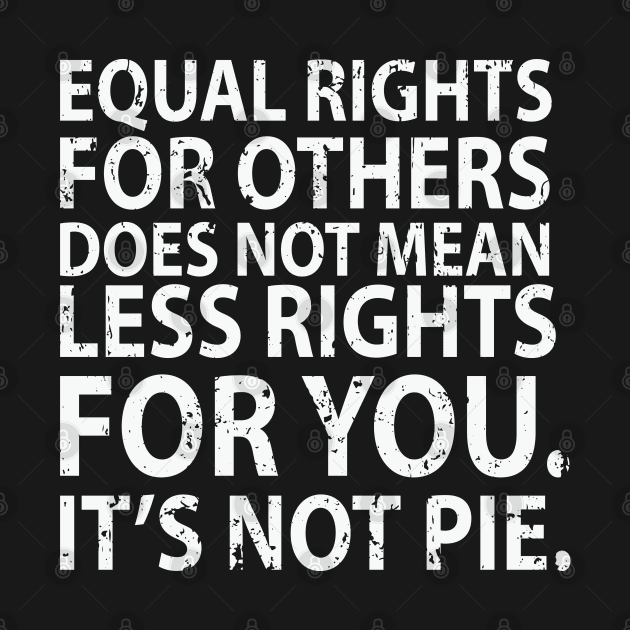 Equal rights for others does not mean less rights for you. It's not Pie by bougieFire