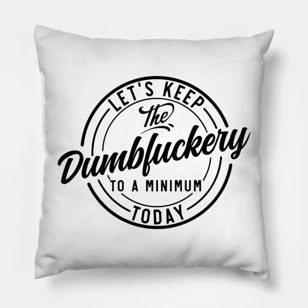 Let's Keep The Dumbfuckery To a Minimum Today funny Pillow by styleandlife