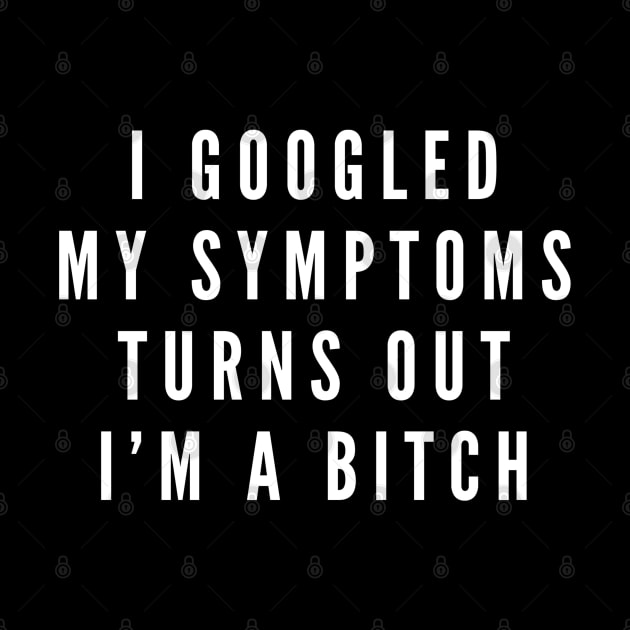 I Googled My Symptoms Turns Out I'm A Bitch - Funny Sayings by Textee Store