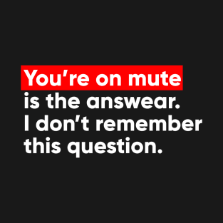 You Are On Mute is the answear. T-Shirt