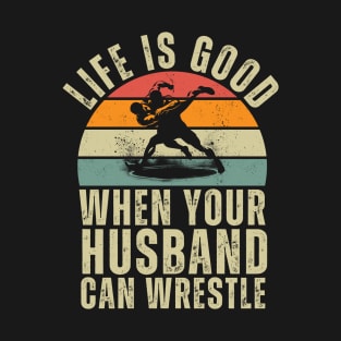 Life is good when your husband can wrestle T-Shirt