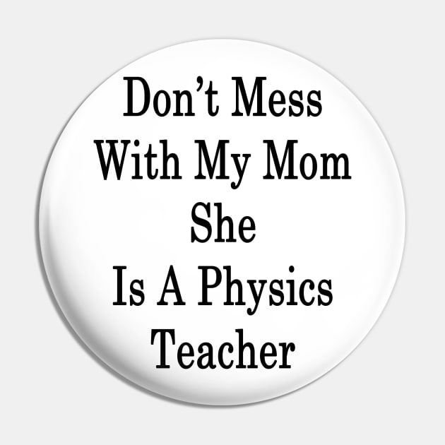 Don't Mess With My Mom She Is A Physics Teacher Pin by supernova23