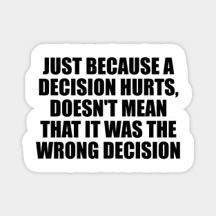 Just because a decision hurts, doesn't mean that it was the wrong decision Magnet