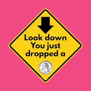 Look down You just dropped a quarter T-Shirt