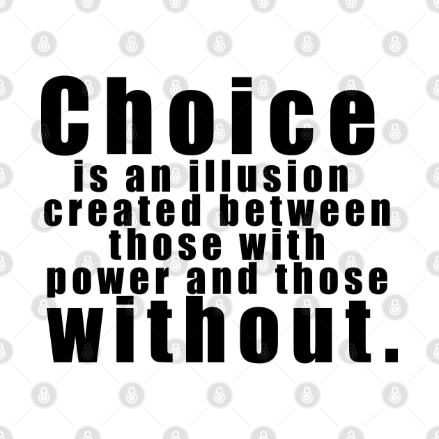 Choice is an illusion created between those with power and those without. by The Brothers Geek Out Podcast