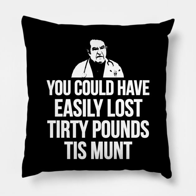 You Could Have Easily Lost Tirty Pounds Tis Munt Pillow by ShootTheMessenger