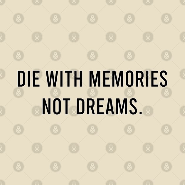 Die with memories, not dreams. by kbmerch