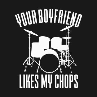 Your Boyfriend Likes My Chops Funny Drummer Girl T-Shirt