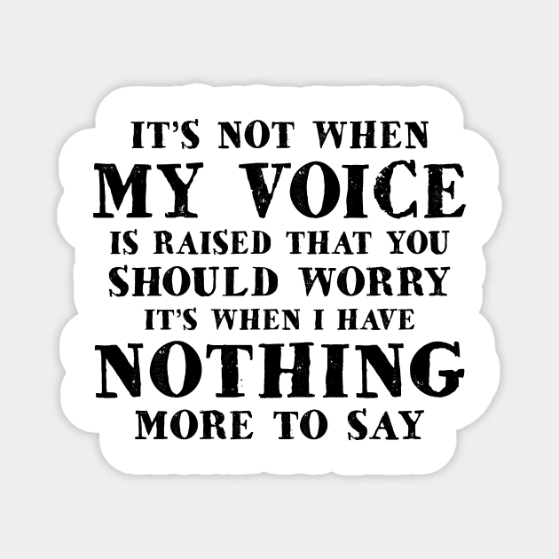 It's Not When My Voice Is Raised That You Should Worry It's When I Have Nothing More To Say Shirt Magnet by Bruna Clothing