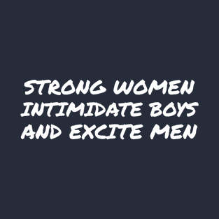 Strong women intimidate boys and excite men T-Shirt