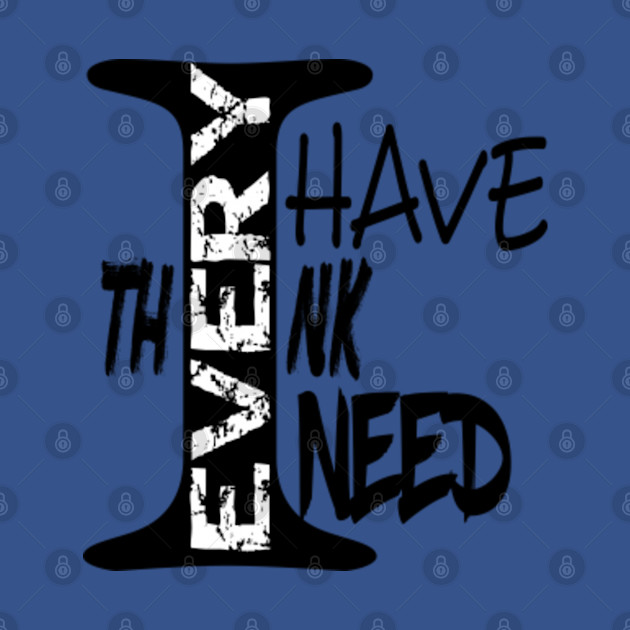 Discover I Have Every Think I Need - I Have Everything I Need - T-Shirt