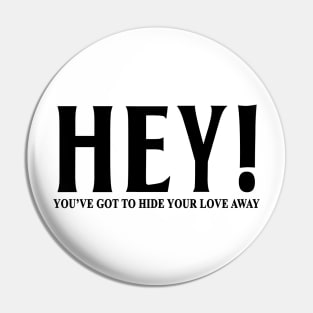 HEY YOU'VE GOT TO HIDE YOUR LOVE AWAY Pin