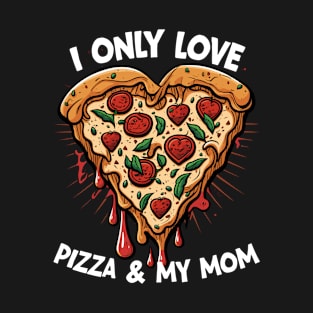 Pizza - I Only Love Pizza And My Mom T-Shirt