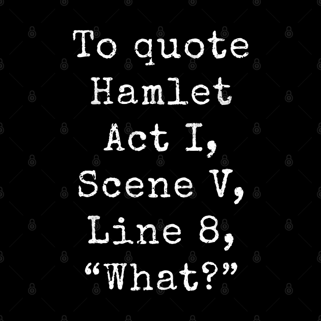 Shakespeare Hamlet Quote • "What?" by Kushteez