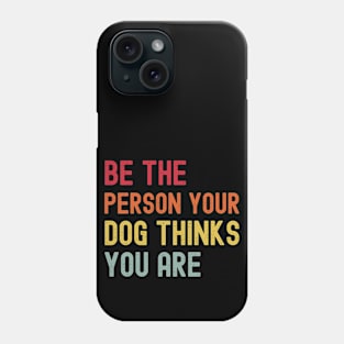 Dog Mom Dog Dad Motivational - Quote Be The Person Your Dog Thinks You Are - Funny Dog Lover Phone Case