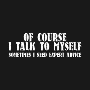 Of course I talk to myself sometimes I need expert advice shirt T-Shirt