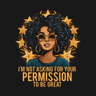 Black History I'm Not Asking For Your Permission To Be Great T-Shirt