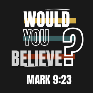 Would you believe, Mark 9:23 Bible Verse T-Shirt