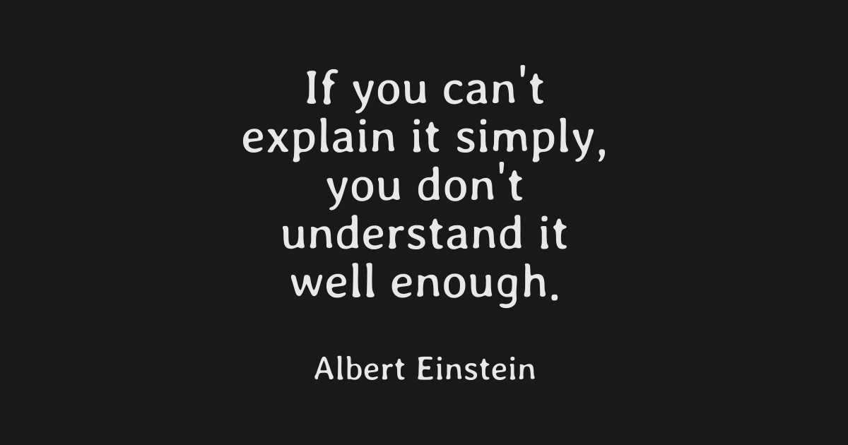 If you can't explain it simply you don't understand it well enough