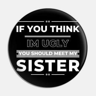 If You Think I'm Ugly You Should Meet My Sister Pin