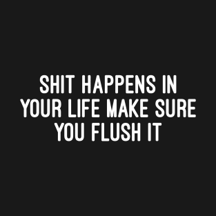 shit happens in your life make sure you flush it T-Shirt