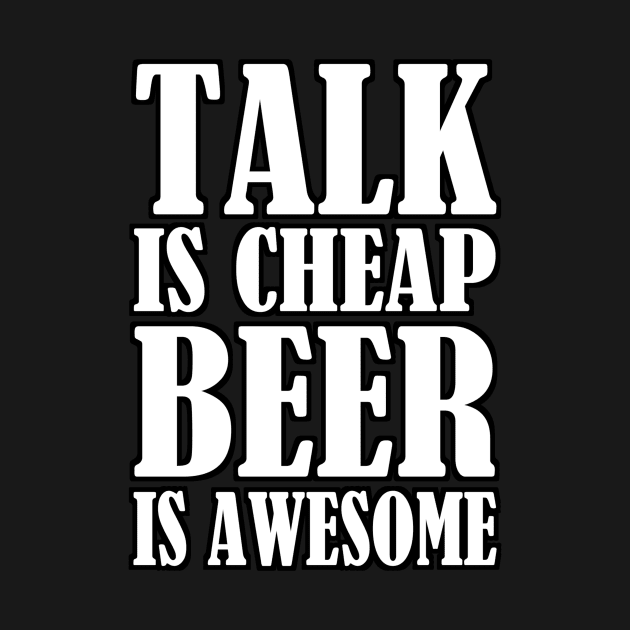 Talk Is Cheap Beer Is Awesome by NaumaddicArts