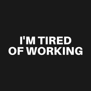 I'M TIRED OF WORKING T-Shirt