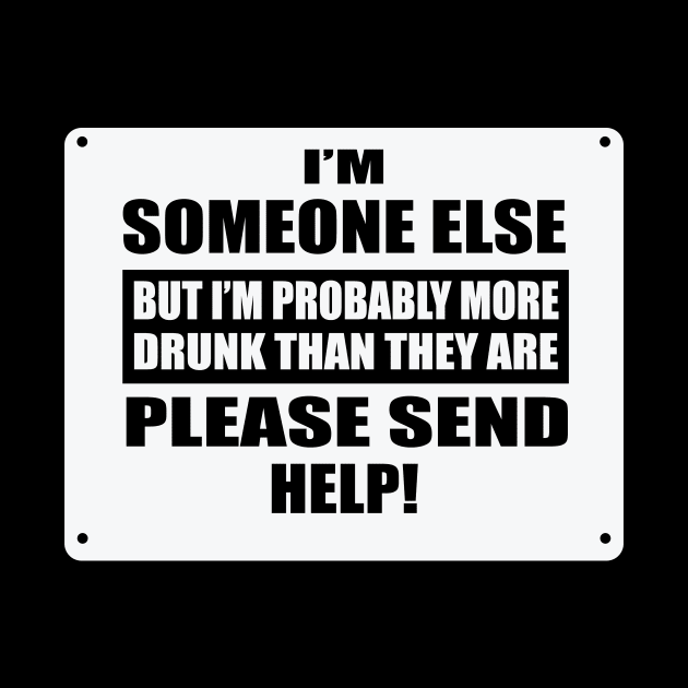 I'm Someone Else But I'm Probably More Drunk Than They Are Please Send Help! by FTF DESIGNS
