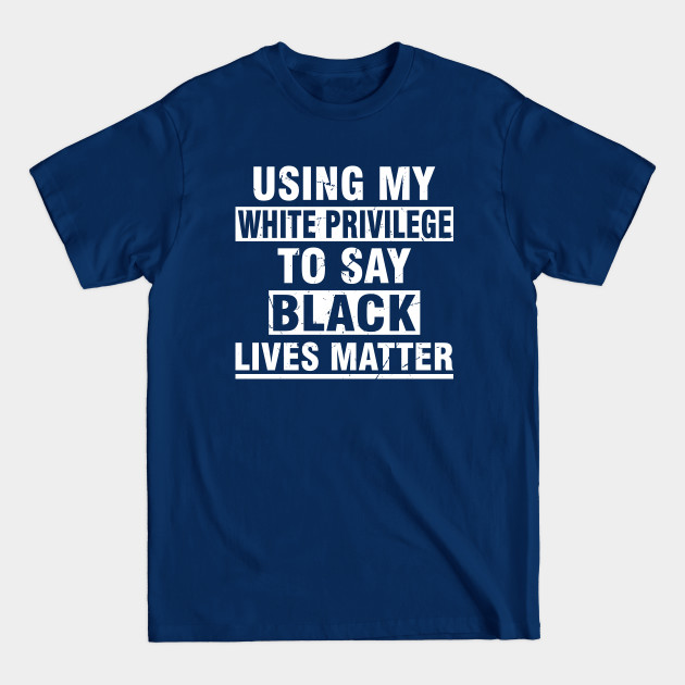 Disover using my white privilege to say black matter lives - White Privilege - T-Shirt