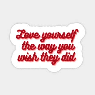 Love yourself the way you wish they did Magnet