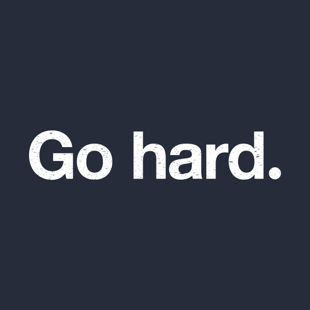 Go hard. by TheAllGoodCompany