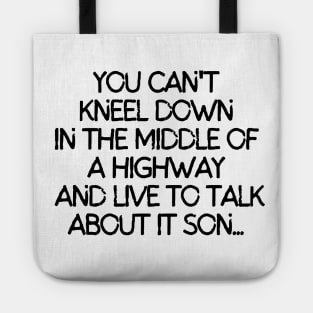 You can't kneel down in the middle of a highway and live to talk about it son. Tote