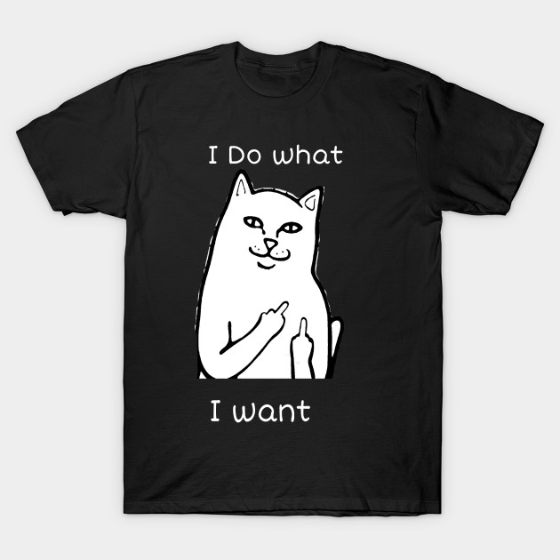 I Do What I Want Sacrcastic Cat Memes Cat Memes T Shirt Teepublic