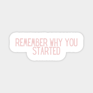 Remember Why You Started - Motivational and Inspiring Work Quotes Magnet