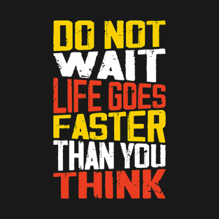 Do not wait Life goes faster than you think T-Shirt