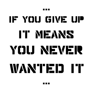 If you give up it means you never wanted it T-Shirt