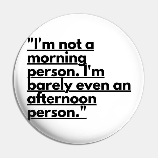 "I'm not a morning person. I'm barely even an afternoon person." Funny Quote Pin by InspiraPrints