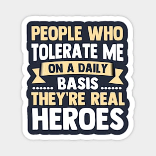 People Who Tolerate Me On A Daily Basis They're Real Heroes Magnet