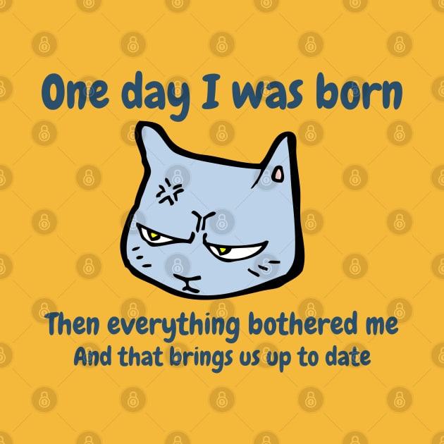 One day I was born. Then everything bothered me. And that brings us up to date. Funny Cat Meme by FourMutts