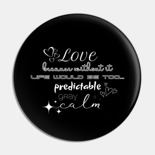 Love, because without it life would be too... predictable, gray, calm Pin