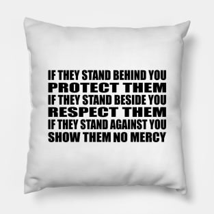 If they stand behind you protect them, if they stand beside you respect them, if they stand against you show them no mercy Pillow