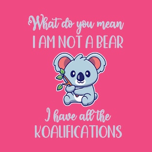 Koala what mean not bear I have all koalifications beary funny T-Shirt