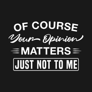 Of Course Your Opinion Matters Just Not to Me Funny Sarcastic T-Shirt