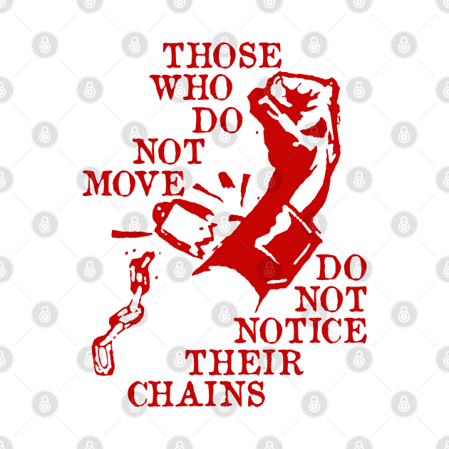 Those Who Do Not Move Do Not Notice Their Chains - Rosa Luxemburg Quote, Socialist, Leftist, Anarchist by SpaceDogLaika