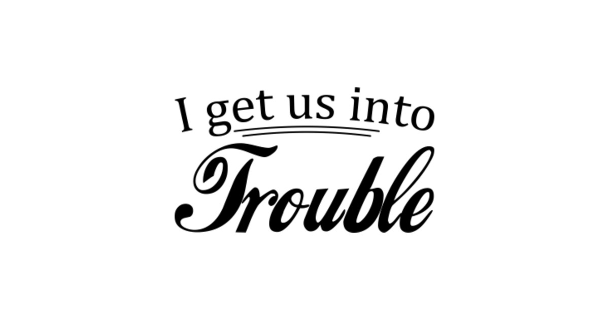 I Get Us Into Trouble Funny Matching Couple Shirt - Mothers Day Fathers Day - T-Shirt | TeePublic