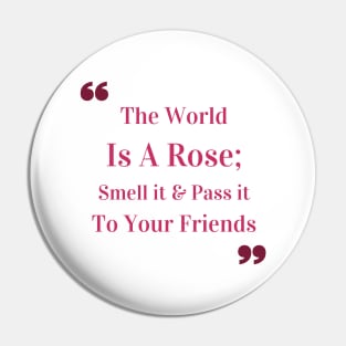 The world is a rose; smell it and pass it to your friends Quote Pin